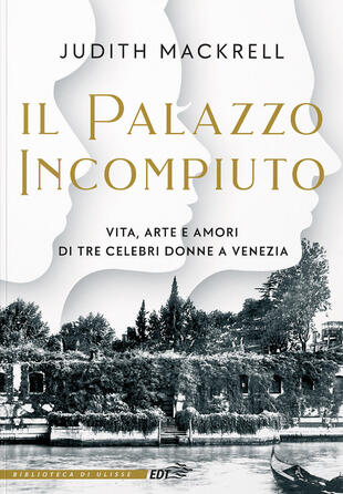 copertina Il palazzo incompiuto. Vita, arte e amori di tre celebri donne a Venezia