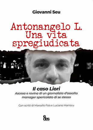copertina Antonangelo L. Una vita spregiudicata. Il caso Liori. Ascesa e rovina di un giornalista d'assalto manager spericolato di se stesso