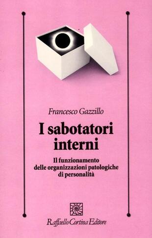 copertina I sabotatori interni. Il funzionamento delle organizzazioni patologiche di personalità