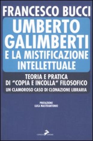copertina Umberto Galimberti e la mistificazione intellettuale. Teoria e praticadi «copia e incolla» filosofico. Un clamoroso caso di clonazione libraria