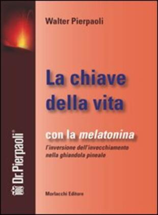 copertina La chiave della vita. Con la melatonina l'inversione dell'invecchiamento nella ghiandola pineale