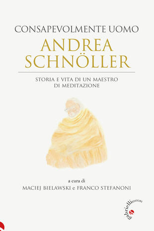 copertina Andrea Schn&ouml;ller. Consapevolmente uomo. Storia e vita di un maestro di meditazione