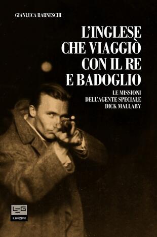 copertina L' inglese che viaggi&ograve; con il re e Badoglio. Le missioni dell'agente speciale Dick Mallaby