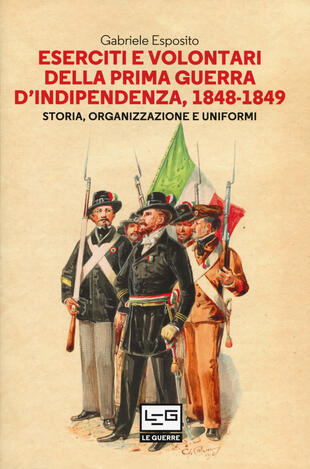 copertina Eserciti e volontari della prima guerra d'indipendenza, 1848-1849. Storia, organizzazione e uniformi