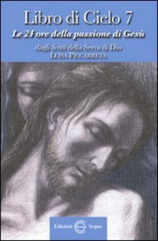 copertina Libro di cielo 7. Le 24 ore della passione di Gesù. Dagli scritti di Luisa Picarreta