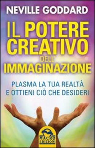 copertina Il potere creativo dell'immaginazione. Plasma la tua realt&agrave; e ottieni ci&ograve; che desideri