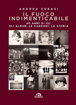 copertina Il fuoco indimenticabile. 40 anni di U2: gli album, le canzoni, la storia
