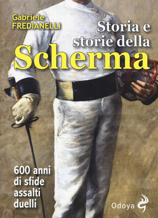 copertina Storia e storie della scherma. 600 anni di sfide, assalti, duelli
