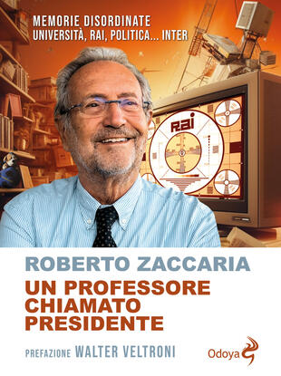 Un professore chiamato presidente. Memorie disordinate. Università, Rai,  politica Inter di Zaccaria Roberto - Il Libraio