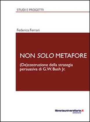 copertina Non solo metafore. (De)costruzione della strategia persuasiva di G. W. Bush Jr. Ediz. italiana e inglese