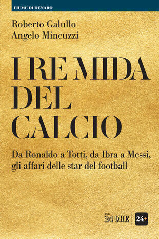 copertina I re Mida del calcio. Da Ronaldo a Totti, da Ibra a Messi, gli affari delle star del football