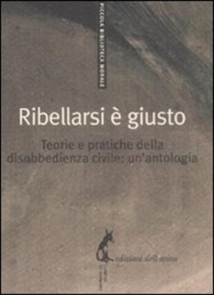 copertina Ribellarsi è giusto. Teorie e pratiche della disobbedienza civile: un'antologia