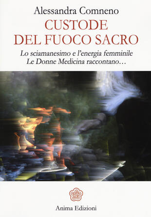 copertina Custode del fuoco sacro. Lo sciamanesimo e l'energia femminile. Le donne medicina raccontano...