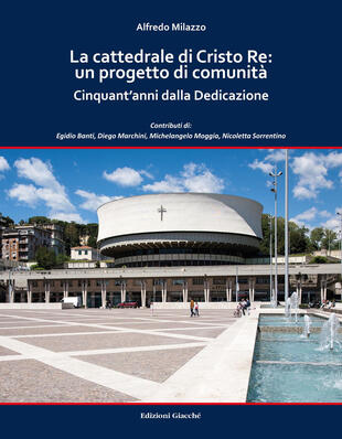 copertina La cattedrale di Cristo Re: un progetto di comunità. Cinquant'anni dalla Dedicazione. Ediz. a colori