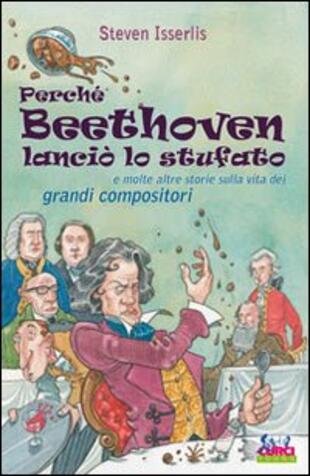copertina Perché Beethoven lanciò lo stufato e molte altre storie sulla vita dei grandi compositori