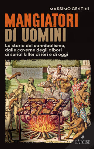 copertina Mangiatori di uomini. La storia del cannibalismo, dalle caverne degli albori ai serial killer di ieri e di oggi