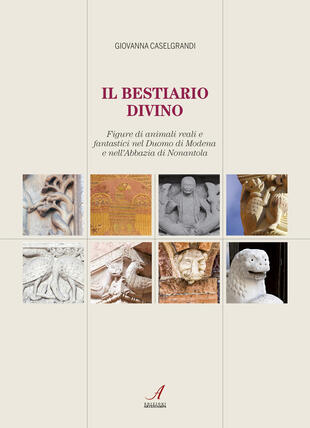 copertina Il bestiario divino. Figure di animali reali e fantastici nel Duomo di Modena e nell'Abbazia di Nonantola
