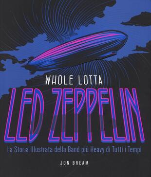 copertina Whole Lotta. Led Zeppelin. La storia illustrata della band più heavy di tutti i tempi. Ediz. a colori