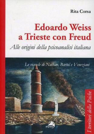 copertina Edoardo Weiss a Trieste con Freud. Alle origini della psicoanalisi italiana. Le vicende di Nathan, Bartol e Veneziani