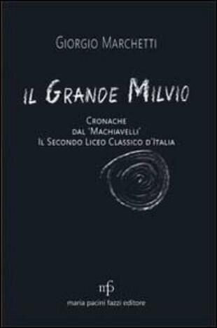 copertina Il grande Milvio. Cronache dal Machiavelli. Il secondo liceo classico d'Italia