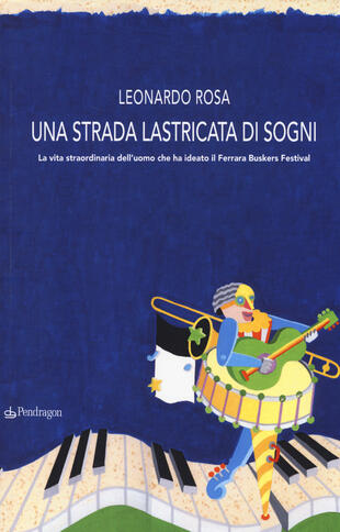 copertina Una strada lastricata di sogni. La vita straordinaria dell'uomo che ha ideato il Ferrara Buskers Festival