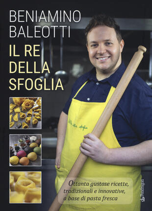 copertina Il re della sfoglia. Ottanta gustose ricette, tradizionali e innovative, a base di pasta fresca. Ediz. a colori