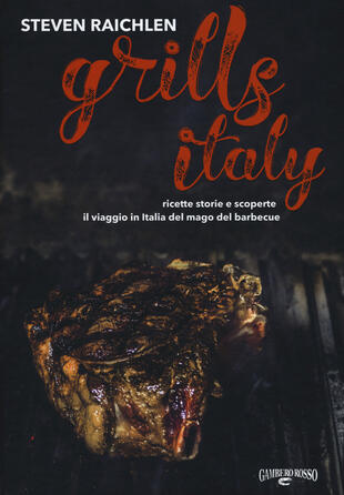 copertina Steven Raichlen Grills Italy. Ricette, storie e scoperte. Il viaggio in Italia del mago del barbecue
