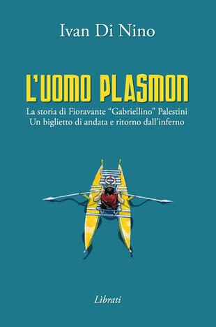 copertina L' uomo Plasmon. La storia di Fioravante «Gabriellino» Palestini. Un biglietto di andata e ritorno dall'inferno