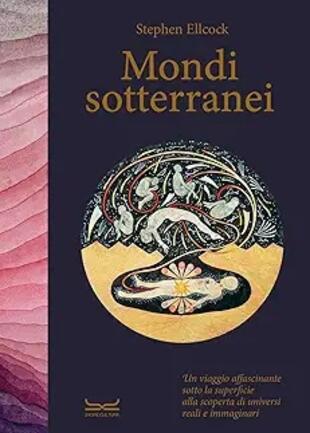 copertina Mondi sotterranei. Un viaggio affascinante sotto la superficie alla scoperta di universi reali e immaginari. Ediz. a colori