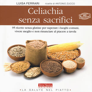 copertina Celiachia senza sacrifici. 95 ricette senza glutine per superare i luoghi comuni, vivere meglio e non rinunciare al piacere a tavola