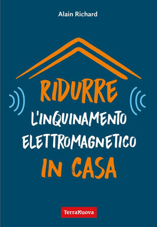 copertina Ridurre l'inquinamento elettromagnetico in casa. Utili indicazioni per misurare e ridurre l'inquinamento elettromagnetico della propria casa