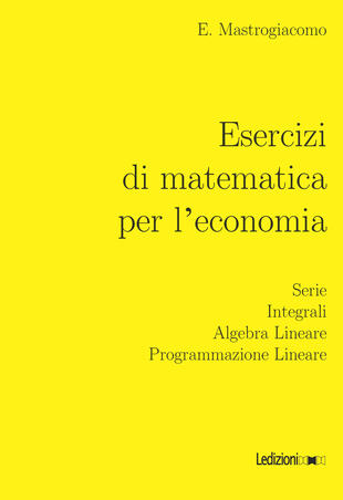 copertina Esercizi di matematica per l'economia. Serie, integrali, algebra lineare, programmazione lineare
