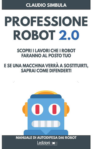 copertina Professione robot 2.0. Scopri i lavori che i robot faranno al posto tuo. E se una macchina verrà a sostituirti, saprai come difenderti