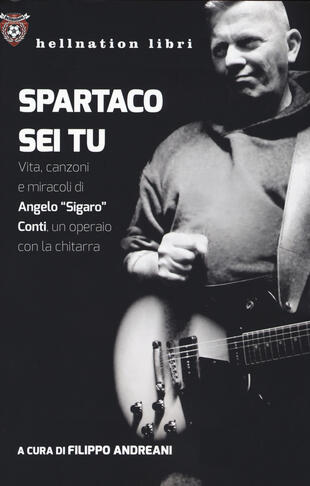 copertina Spartaco sei tu. Vita, canzoni e miracoli di Angelo «Sigaro» Conti, un operaio con la chitarra