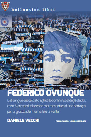 copertina Federico Ovunque. Dal sangue sul selciato agli striscioni rimossi dagli stadi: il caso Aldrovandi e la storia di una battaglia per la giustizia, la memoria e la verit&agrave;