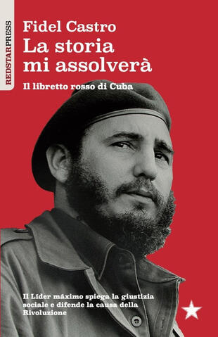 copertina La storia mi assolverà. Il libretto rosso di Cuba. Il Líder Maximo spiega la giustizia sociale e difende la causa della rivoluzione