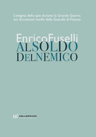 copertina Al soldo del nemico. L'enigma delle spie durante la Grande Guerra nei documenti inediti della Guardia di Finanza