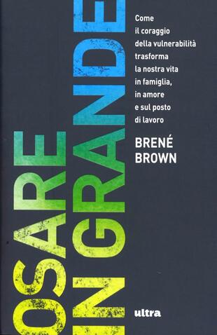 copertina Osare in grande. Come il coraggio della vulnerabilità trasforma la nostra vita in famiglia, in amore e sul posto di lavoro