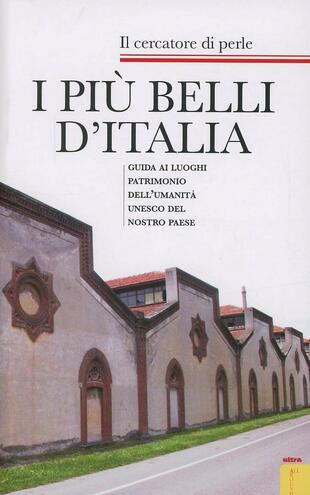 copertina I pi&ugrave; belli d'Italia. Guida ai luoghi patrimonio dell'umanit&agrave; UNESCO del nostro paese