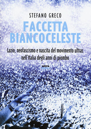copertina Faccetta biancoceleste. Lazio, neofascismo e nascita del movimento ultras nell'Italia degli Anni di piombo