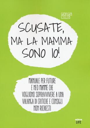 copertina Scusate, ma la mamma sono io! Manuale per future e neo mamme che vogliono sopravvivere a una valanga di critiche e consigli non richiesti