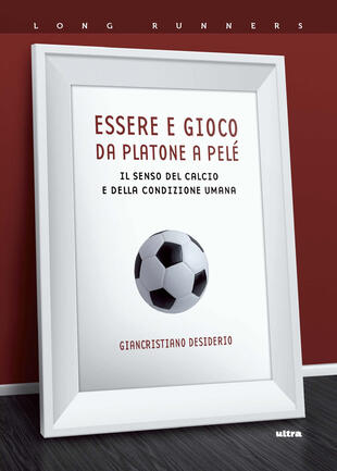 copertina Essere e gioco da Platone a Pelé. Il senso del calcio e della condizione umana