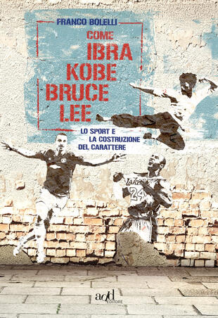 copertina Come Ibra, Kobe, Bruce Lee. Lo sport e la costruzione del carattere