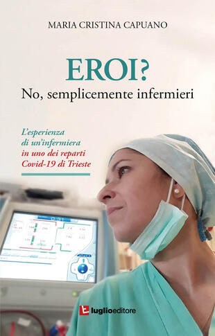 copertina Eroi? No, semplicemente infermieri. L'esperienza di un'infermiera in uno dei reparti Covid-19 di Trieste