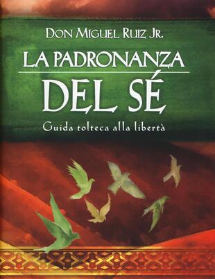 copertina La padronanza del sé. Guida tolteca alla libertà