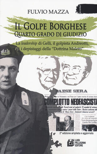 copertina Il Golpe Borghese quarto grado di giudizio... La leadership di Gelli, il «golpista». Andreotti, i depistaggi della «Dottrina Maletti»