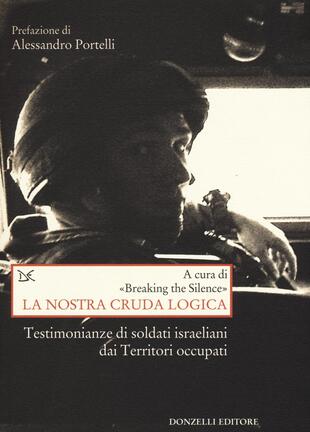 copertina La nostra cruda logica. Testimonianze di soldati israeliani dai Territori occupati