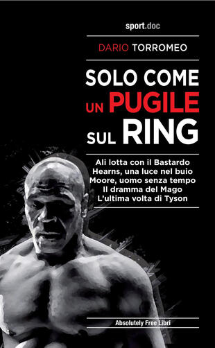 copertina Solo come un pugile sul ring. Ali lotta con il Bastardo. Hearns, una luce nel buio. Moore, uomo senza tempo. Il dramma del Mago. L'ultima volta di Tyson