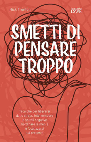 copertina Smetti di pensare troppo. Tecniche per liberarsi dallo stress, interrompere le spirali negative, riordinare la mente e focalizzarsi sul presente