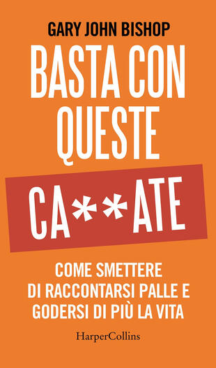 copertina Basta con queste ca**ate. Come smettere di raccontarsi palle e godersi di più la vita
